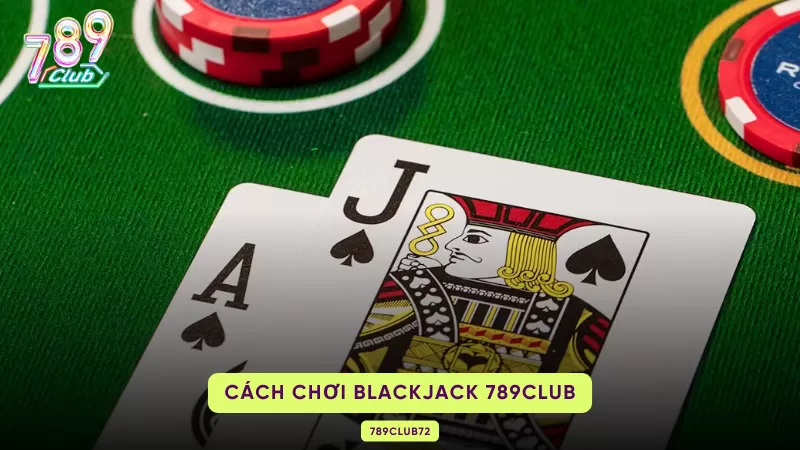Blackjack 789Club – Luật Xì Dách, 5 Thao Tác & Basic Strategy 2 cách chơi blackjack 789club