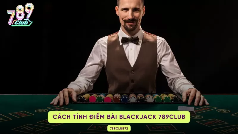 Blackjack 789Club – Luật Xì Dách, 5 Thao Tác & Basic Strategy 3 cách tính điểm blackjack