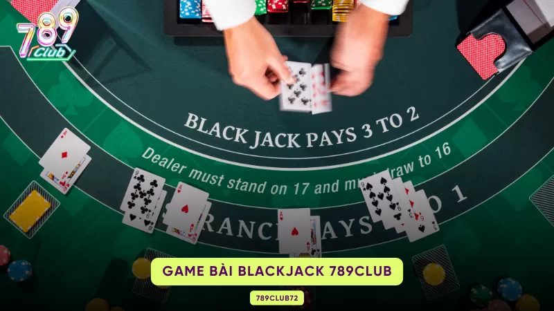Blackjack 789Club – Luật Xì Dách, 5 Thao Tác & Basic Strategy
