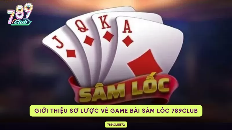 Sâm Lốc 789Club – Luật Chơi, Báo Sâm & Ăn Trắng 1 sơ lược về game bài sâm lốc